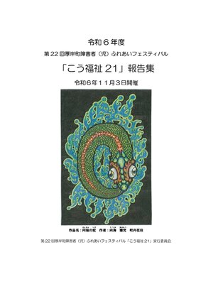 cover image of 令和6年度　第22回厚岸町障害者（児）ふれあいフェスティバル「こう福祉21」報告集
